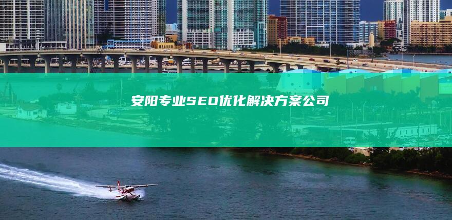 安阳专业SEO优化解决方案公司